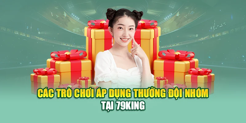 Các trò chơi áp dụng thưởng đội nhóm tại 79King
