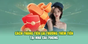 Cách Thắng Tiền Lại Thưởng Thêm Tiền tại Nhà Cái 79King