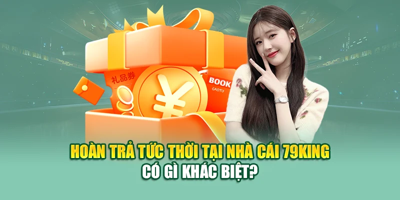 Hoàn Trả Tức Thời 79King – Nhận Tiền Ngay Sau Mỗi Ván Cược 1 Hoàn trả tức thời tại nhà cái 79King có gì khác biệt?