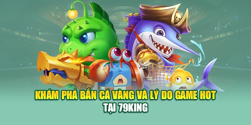 Khám phá bắn cá vàng và lý do game hot tại 79King