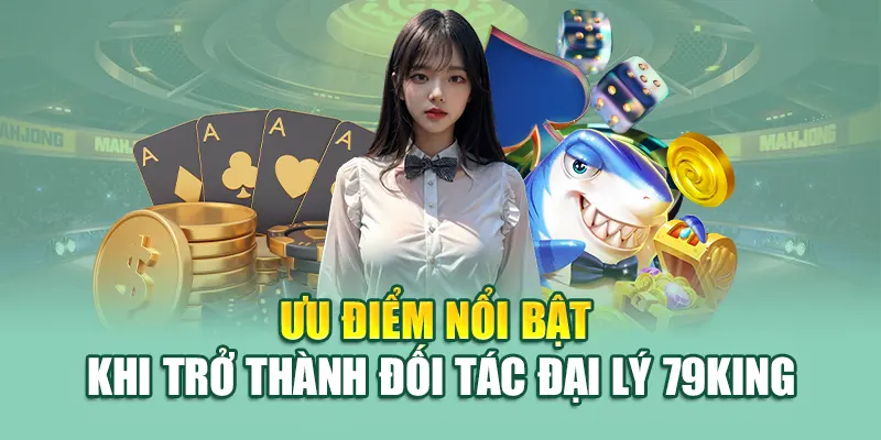 Ưu điểm nổi bật khi trở thành đối tác đại lý 79King
