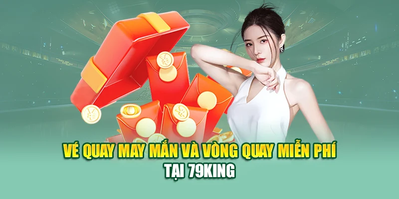 Vé quay may mắn và vòng quay miễn phí tại 79King