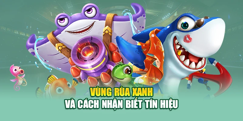 Bắn Cá Rùa Xanh – Săn Xu Thần Tốc Tại Nhà Cái 79King 2 Vùng rùa xanh và cách nhận biết tín hiệu