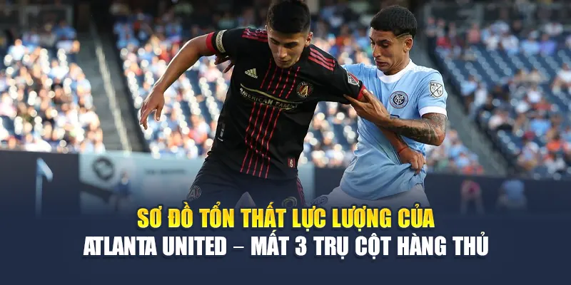Soi Kèo Bóng Đá New York City FC Vs Atlanta United Từ dirkkuytofficialwebsite.com 2 Sơ đồ tổn thất lực lượng của Atlanta United – mất 3 trụ cột hàng thủ