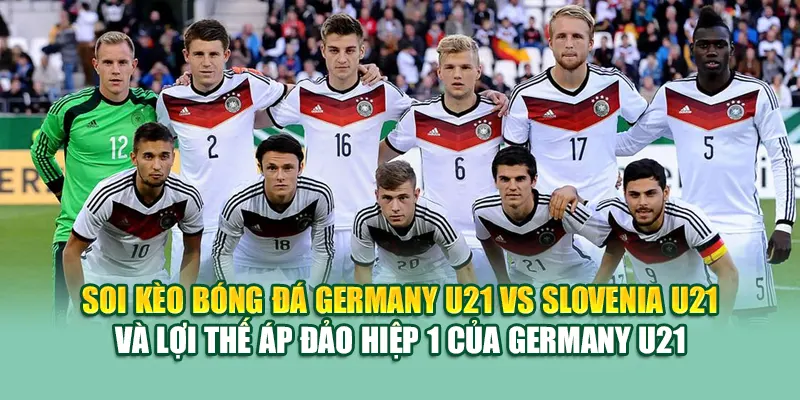 Soi Kèo Bóng Đá Germany U21 Vs Slovenia U21 Từ dirkkuytofficialwebsite.com 3 Soi kèo bóng đá Germany U21 vs Slovenia U21 và lợi thế áp đảo hiệp 1 của Germany U21