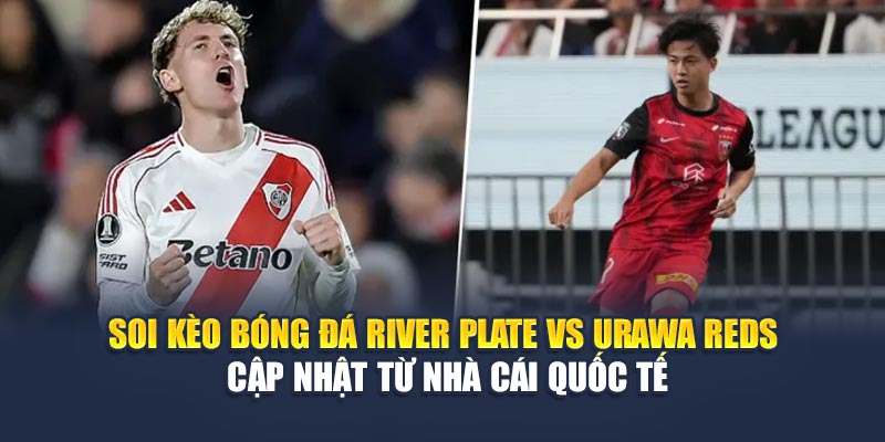 Soi Kèo Bóng Đá River Plate Vs Urawa Reds Ngày 18/06 2 Soi kèo bóng đá River Plate vs Urawa Reds cập nhật từ nhà cái quốc tế